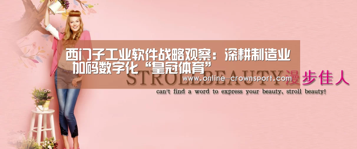 西门子工业软件战略观察:深耕制造业 加码数字化“皇冠体育”(图3) 皇冠体育官网