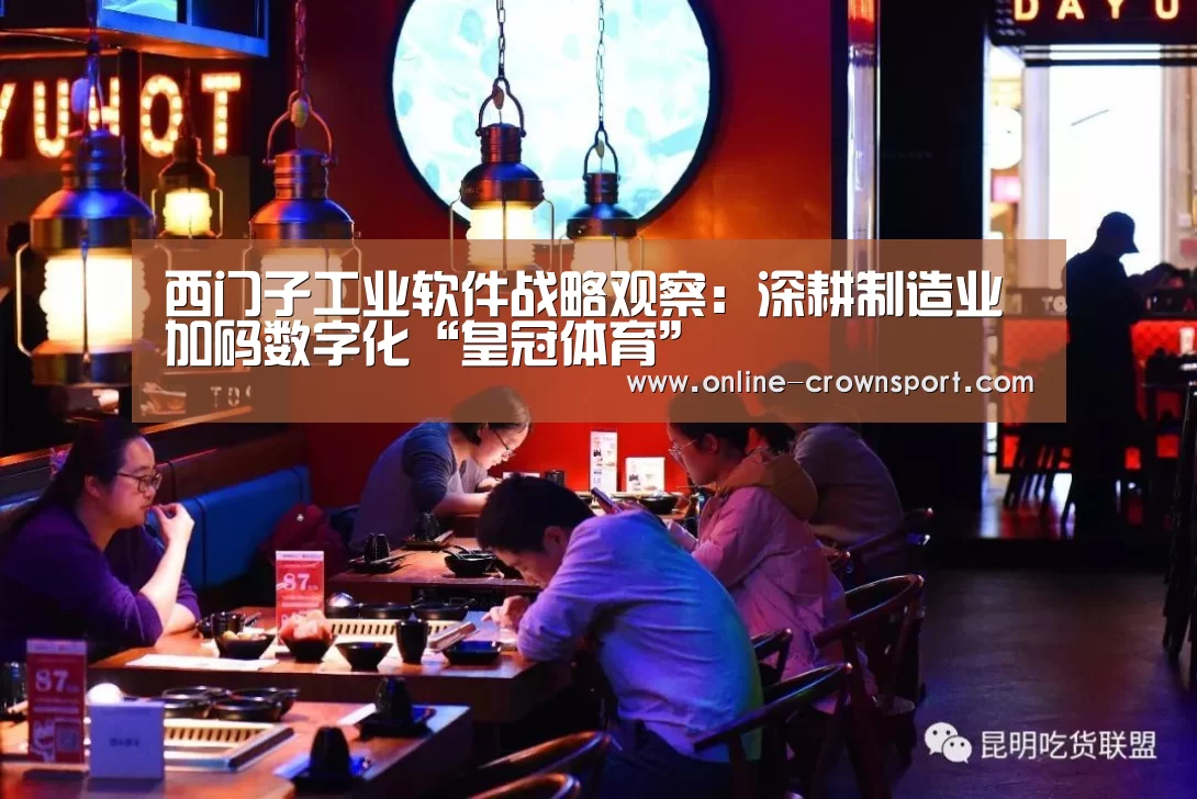 西门子工业软件战略观察:深耕制造业 加码数字化“皇冠体育”(图4) 皇冠体育app