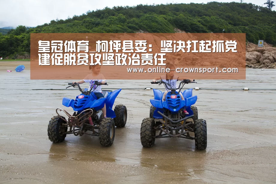 皇冠体育_柯坪县委:坚决扛起抓党建促脱贫攻坚政治责任(图1) 皇冠体育下载