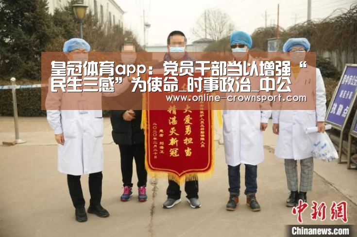 皇冠体育app:党员干部当以增强“民生三感”为使命_时事政治_中公教育网(图2) 皇冠体育