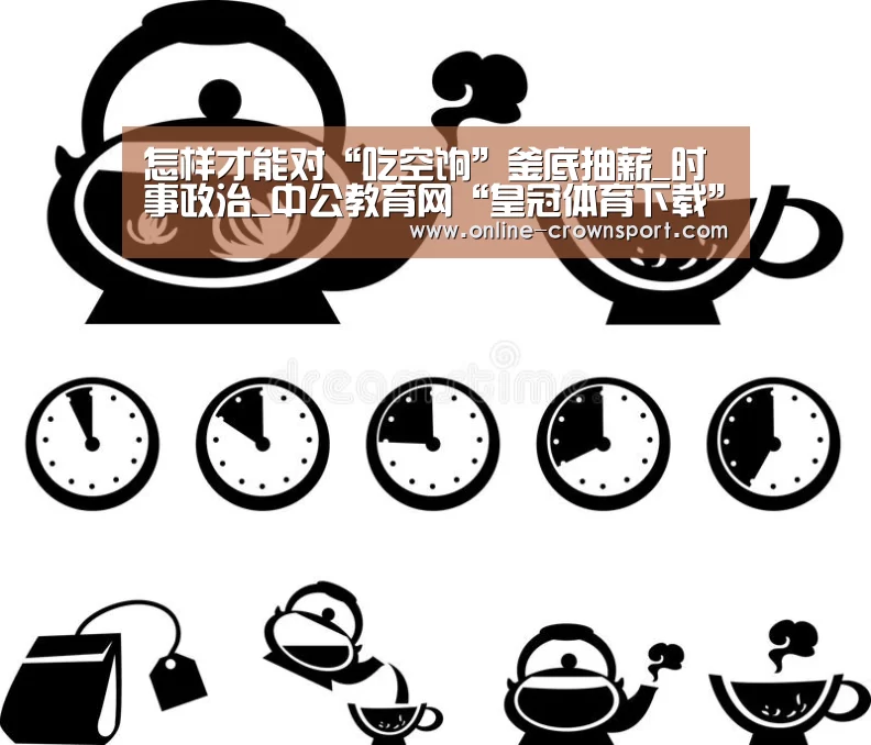 怎样才能对“吃空饷”釜底抽薪_时事政治_中公教育网“皇冠体育下载”(图3) 皇冠体育app