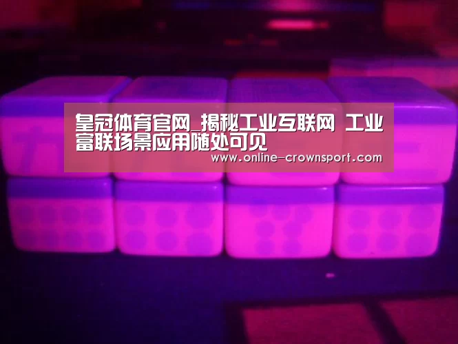皇冠体育官网_揭秘工业互联网 工业富联场景应用随处可见(图4) 皇冠体育下载