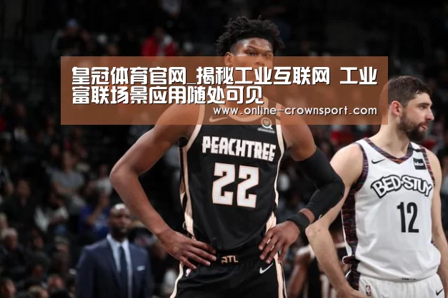 皇冠体育官网_揭秘工业互联网 工业富联场景应用随处可见(图3) 皇冠体育