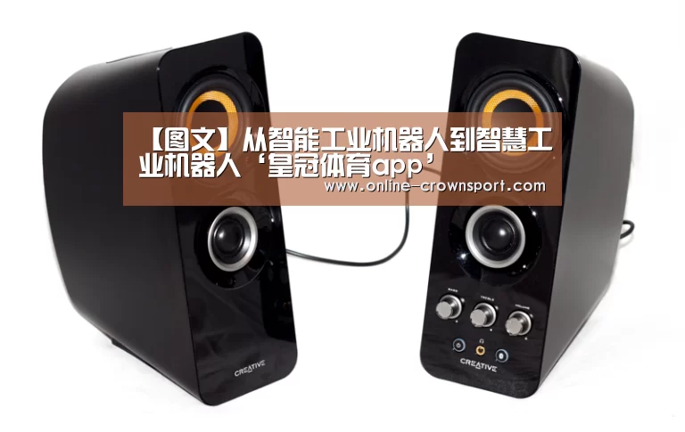【图文】从智能工业机器人到智慧工业机器人‘皇冠体育app’(图1) 皇冠体育